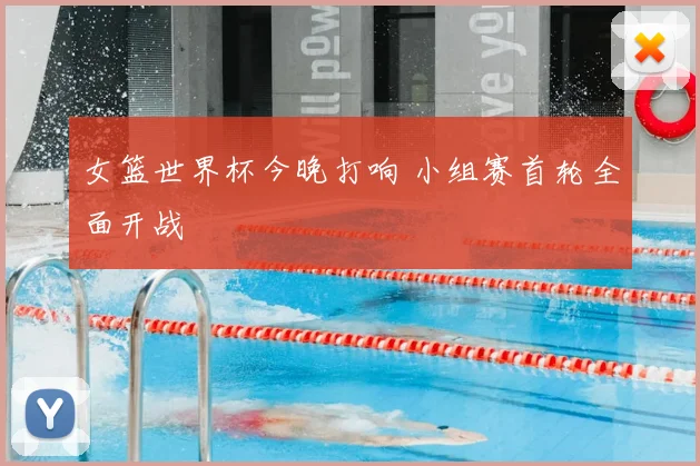 女篮世界杯今晚打响 小组赛首轮全面开战