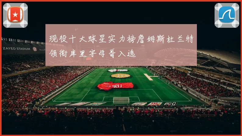 现役十大球星实力榜詹姆斯杜兰特领衔库里字母哥入选