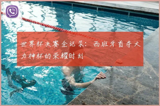 世界杯决赛全记录:西班牙首夺大力神杯的荣耀时刻