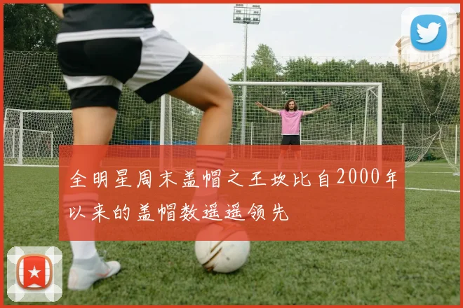 全明星周末盖帽之王坎比自2000年以来的盖帽数遥遥领先