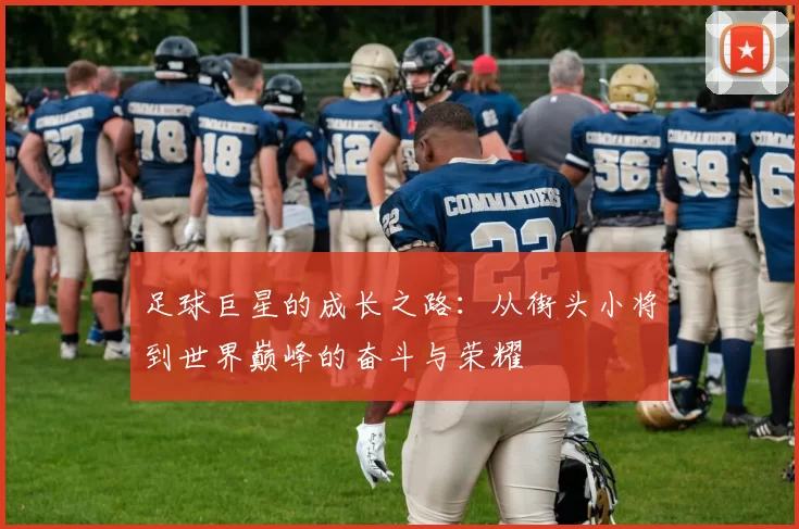 足球巨星的成长之路：从街头小将到世界巅峰的奋斗与荣耀