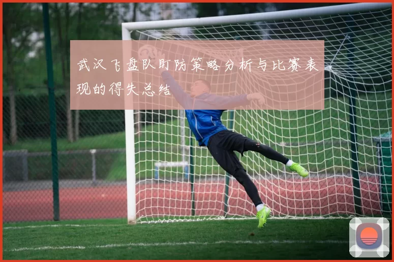 武汉飞盘队盯防策略分析与比赛表现的得失总结