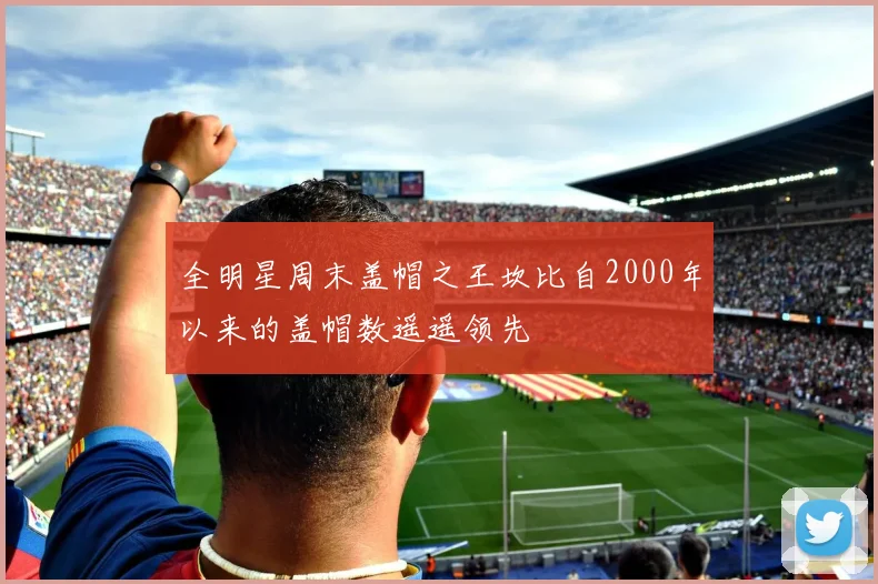 全明星周末盖帽之王坎比自2000年以来的盖帽数遥遥领先