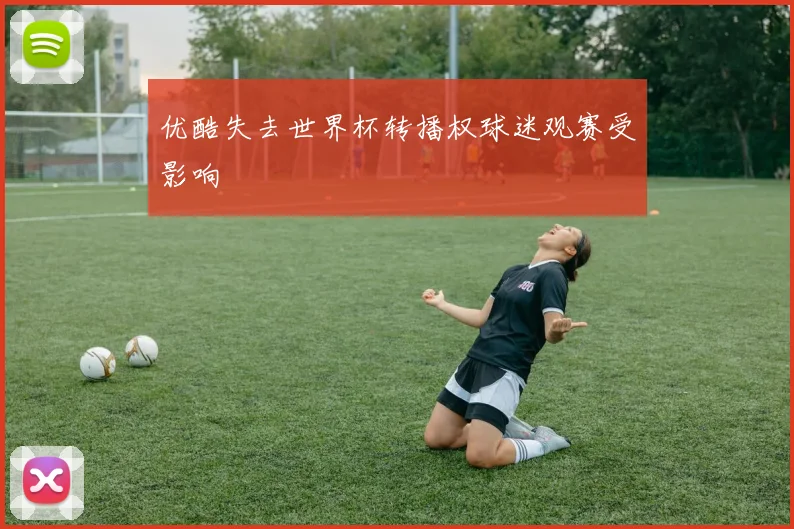 优酷失去世界杯转播权球迷观赛受影响