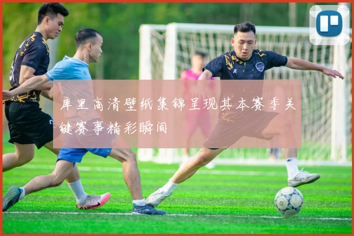 库里高清壁纸集锦呈现其本赛季关键赛事精彩瞬间