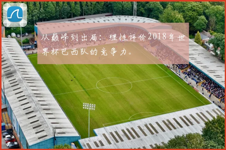 从巅峰到出局：理性评价2018年世界杯巴西队的竞争力。