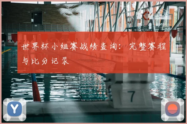 世界杯小组赛战绩查询:完整赛程与比分记录