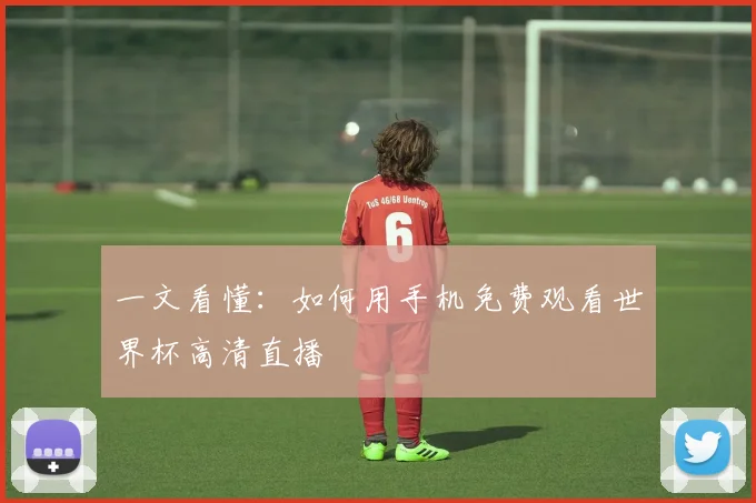 一文看懂:如何用手机免费观看世界杯高清直播