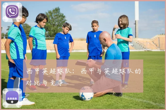 西甲英超球队：西甲与英超球队的对比与竞争
