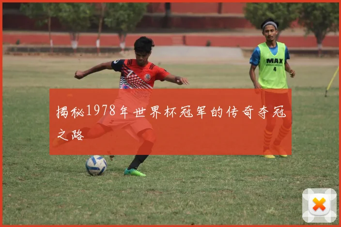 揭秘1978年世界杯冠军的传奇夺冠之路