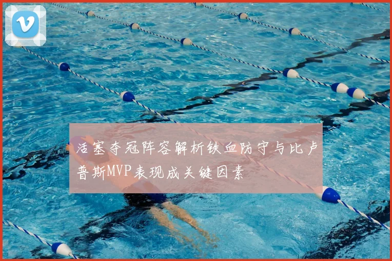 活塞夺冠阵容解析铁血防守与比卢普斯MVP表现成关键因素