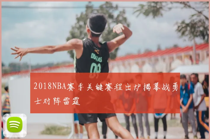 2018NBA赛季关键赛程出炉揭幕战勇士对阵雷霆