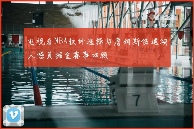 电视看NBA软件选择与詹姆斯伤退湖人憾负掘金赛事回顾