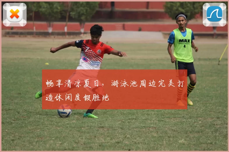 畅享清凉夏日，游泳池周边完美打造休闲度假胜地