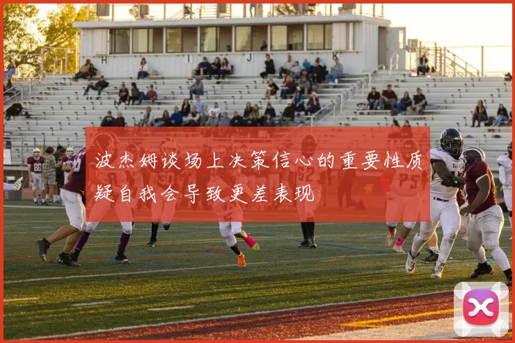 波杰姆谈场上决策信心的重要性质疑自我会导致更差表现