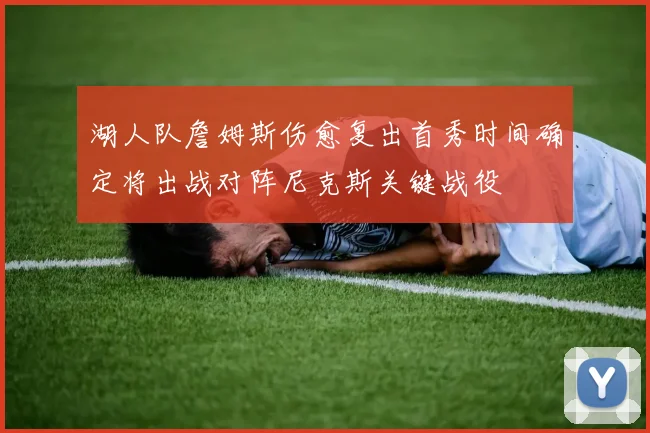 湖人队詹姆斯伤愈复出首秀时间确定将出战对阵尼克斯关键战役
