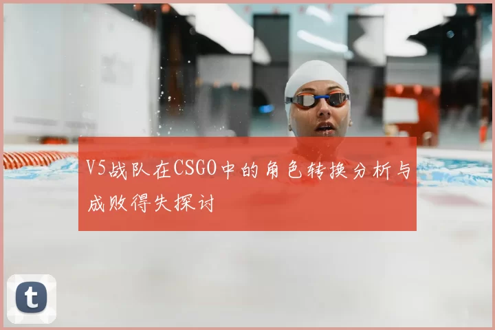 V5战队在CSGO中的角色转换分析与成败得失探讨