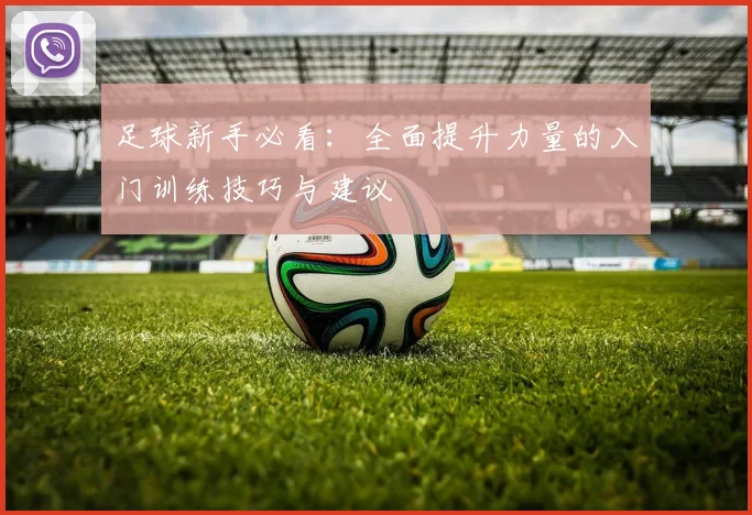 足球新手必看:全面提升力量的入门训练技巧与建议