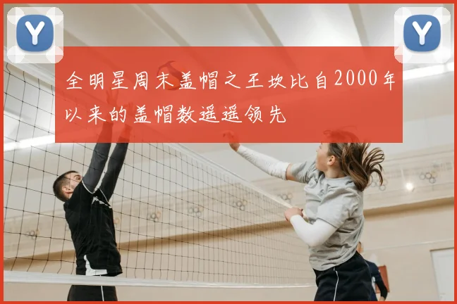 全明星周末盖帽之王坎比自2000年以来的盖帽数遥遥领先