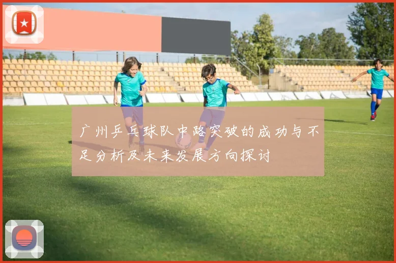 广州乒乓球队中路突破的成功与不足分析及未来发展方向探讨