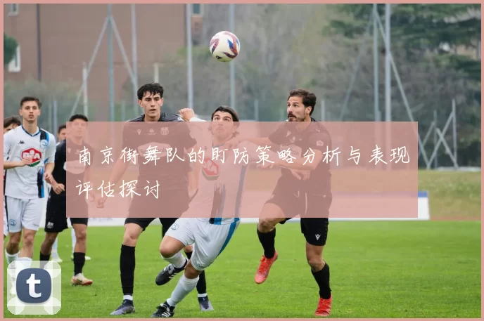 南京街舞队的盯防策略分析与表现评估探讨