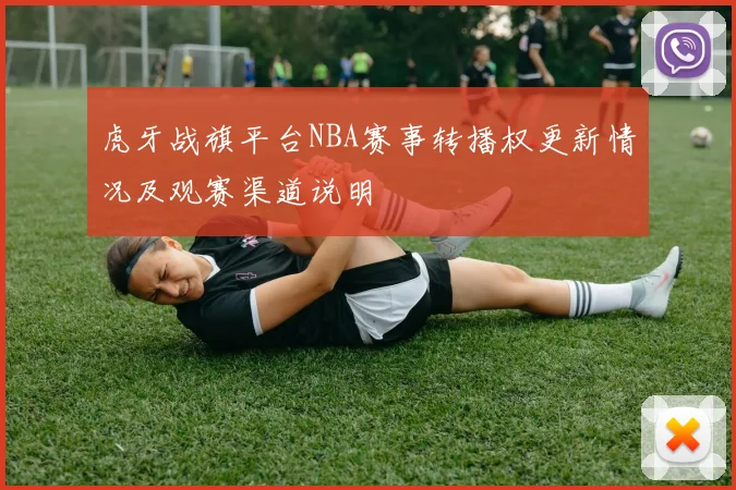 虎牙战旗平台NBA赛事转播权更新情况及观赛渠道说明
