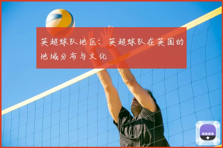 英超球队地区：英超球队在英国的地域分布与文化