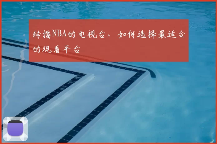 转播NBA的电视台，如何选择最适合的观看平台