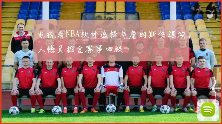 电视看NBA软件选择与詹姆斯伤退湖人憾负掘金赛事回顾