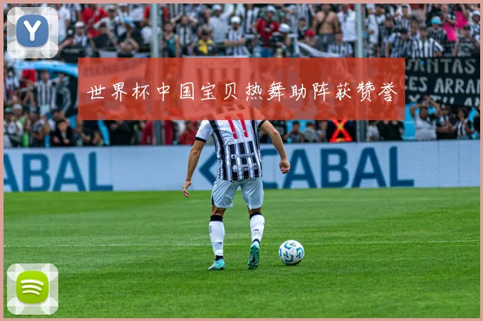 世界杯中国宝贝热舞助阵获赞誉