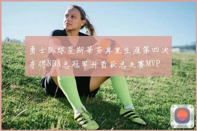 勇士队球星斯蒂芬库里生涯第四次夺得NBA总冠军并首获总决赛MVP