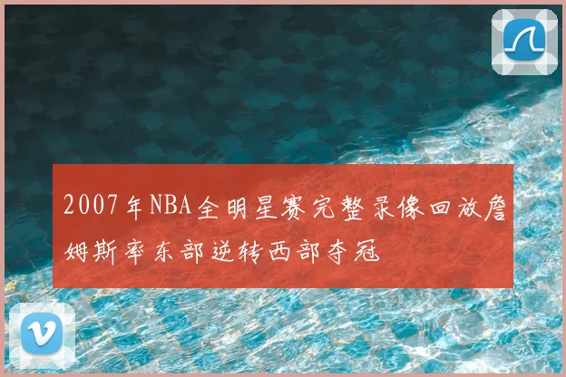 2007年NBA全明星赛完整录像回放詹姆斯率东部逆转西部夺冠