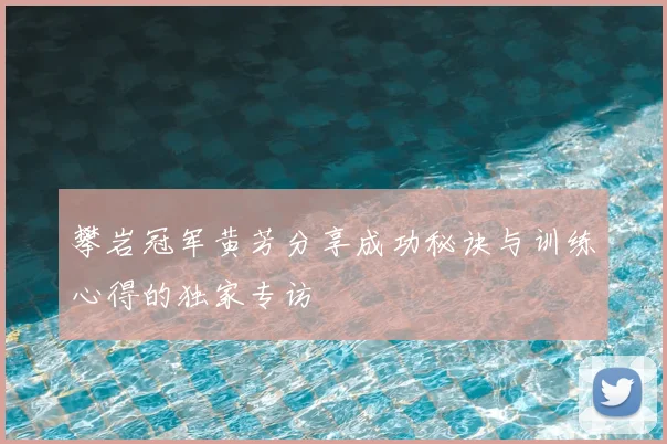 攀岩冠军黄芳分享成功秘诀与训练心得的独家专访