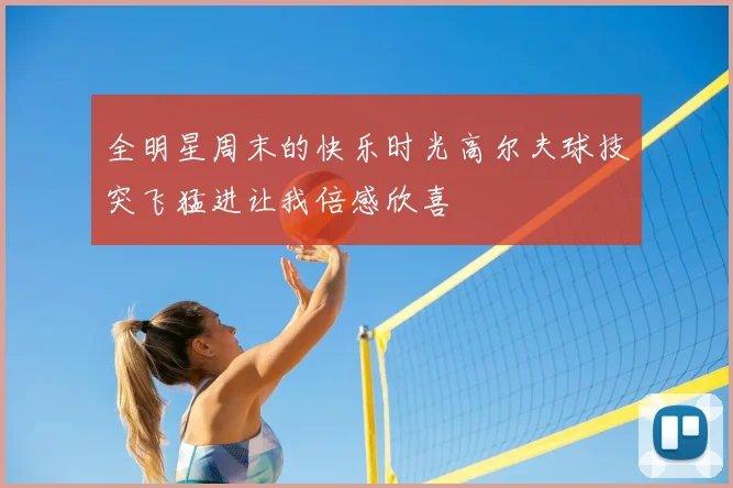 全明星周末的快乐时光高尔夫球技突飞猛进让我倍感欣喜