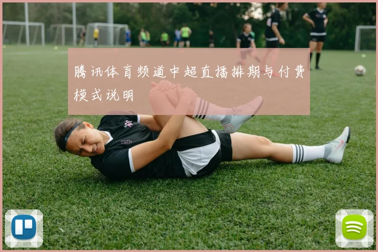 腾讯体育频道中超直播排期与付费模式说明