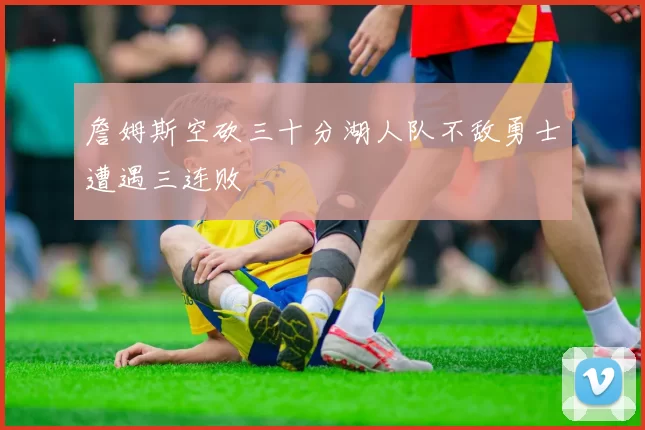 詹姆斯空砍三十分湖人队不敌勇士遭遇三连败