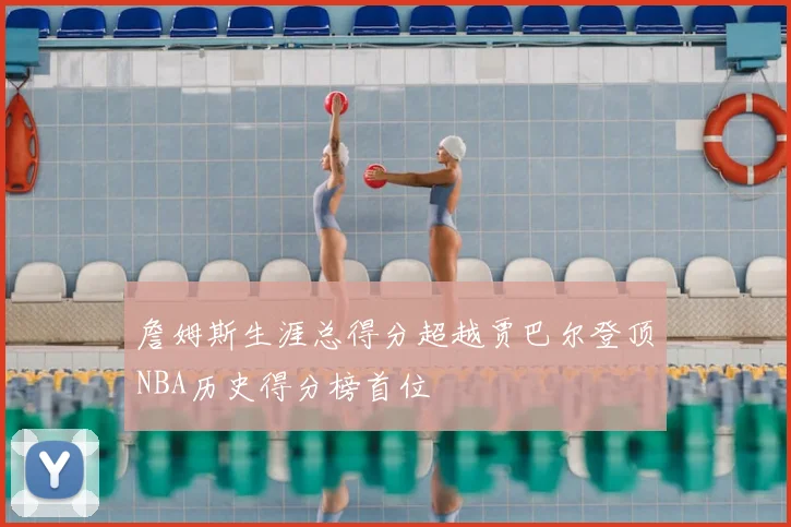 詹姆斯生涯总得分超越贾巴尔登顶NBA历史得分榜首位