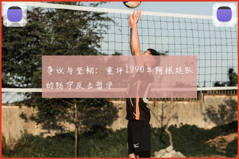 争议与坚韧:重评1990年阿根廷队的防守反击哲学