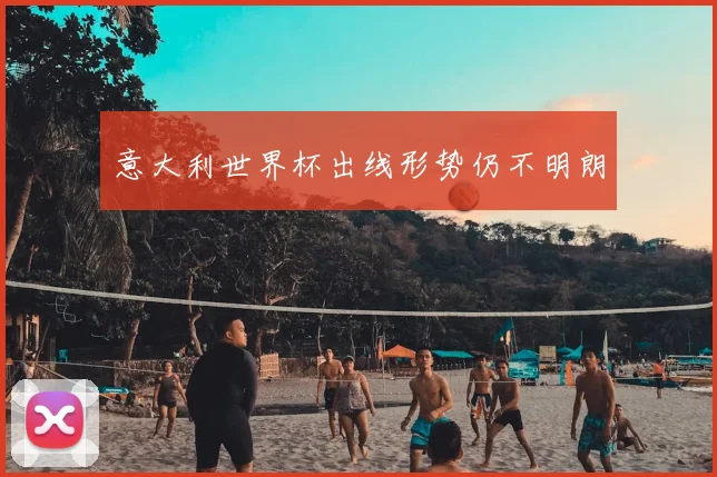 意大利世界杯出线形势仍不明朗