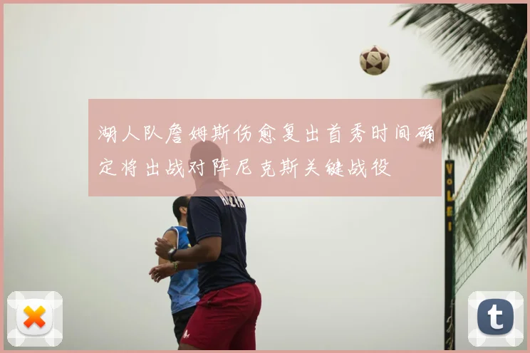 湖人队詹姆斯伤愈复出首秀时间确定将出战对阵尼克斯关键战役