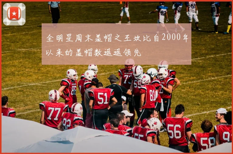 全明星周末盖帽之王坎比自2000年以来的盖帽数遥遥领先