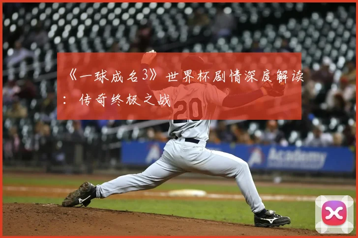 《一球成名3》世界杯剧情深度解读:传奇终极之战