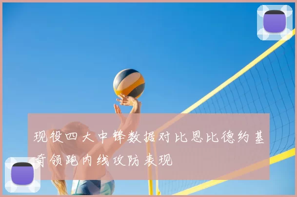 现役四大中锋数据对比恩比德约基奇领跑内线攻防表现