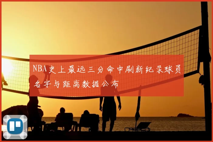 NBA史上最远三分命中刷新纪录球员名字与距离数据公布