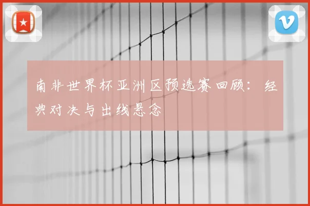 南非世界杯亚洲区预选赛回顾：经典对决与出线悬念