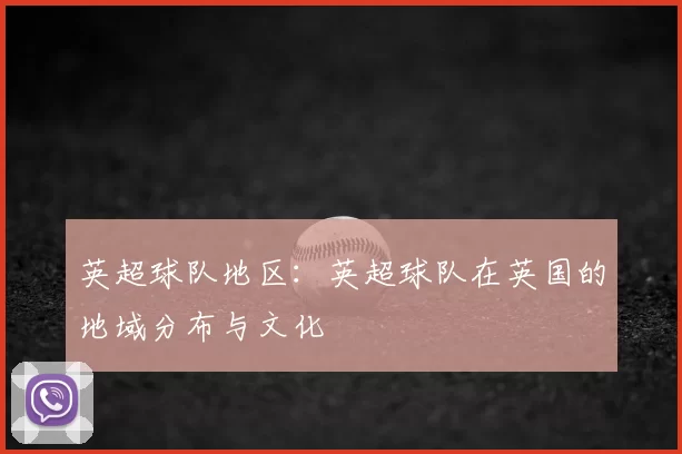 英超球队地区：英超球队在英国的地域分布与文化