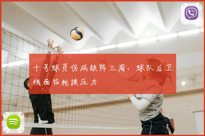 十号球员伤病缺阵三周,球队后卫线面临轮换压力