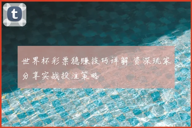 世界杯彩票稳赚技巧详解 资深玩家分享实战投注策略