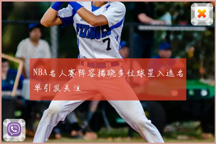 NBA名人赛阵容揭晓多位球星入选名单引发关注