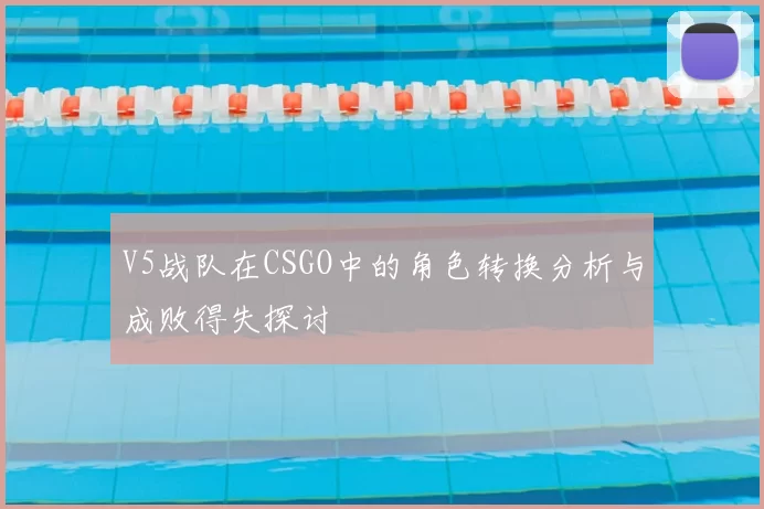 V5战队在CSGO中的角色转换分析与成败得失探讨